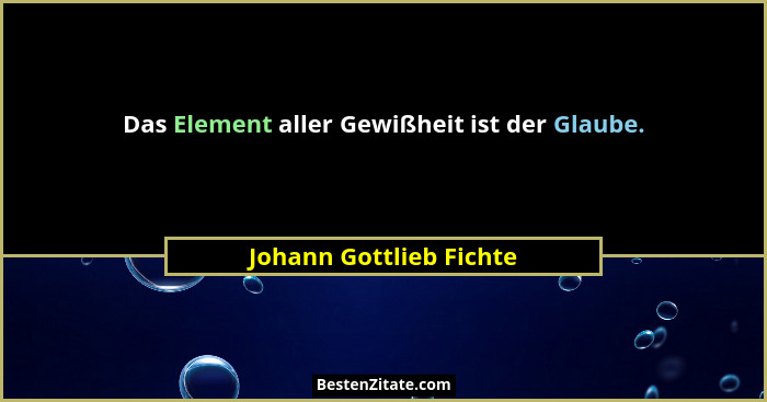 Das Element aller Gewißheit ist der Glaube.... - Johann Gottlieb Fichte