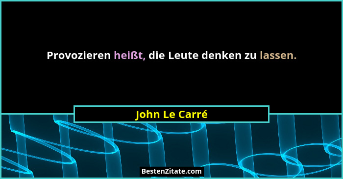 Provozieren heißt, die Leute denken zu lassen.... - John Le Carré