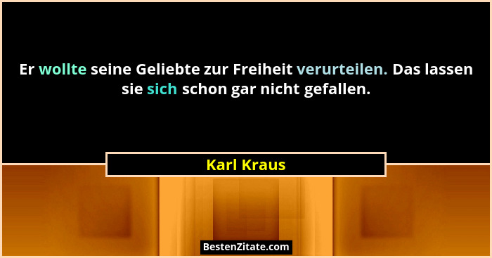 Er wollte seine Geliebte zur Freiheit verurteilen. Das lassen sie sich schon gar nicht gefallen.... - Karl Kraus