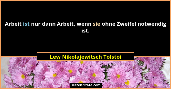 Arbeit ist nur dann Arbeit, wenn sie ohne Zweifel notwendig ist.... - Lew Nikolajewitsch Tolstoi
