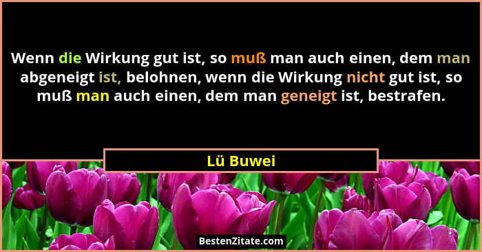 Wenn die Wirkung gut ist, so muß man auch einen, dem man abgeneigt ist, belohnen, wenn die Wirkung nicht gut ist, so muß man auch einen, de... - Lü Buwei