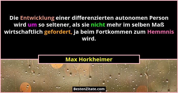 Die Entwicklung einer differenzierten autonomen Person wird um so seltener, als sie nicht mehr im selben Maß wirtschaftlich gefordert... - Max Horkheimer