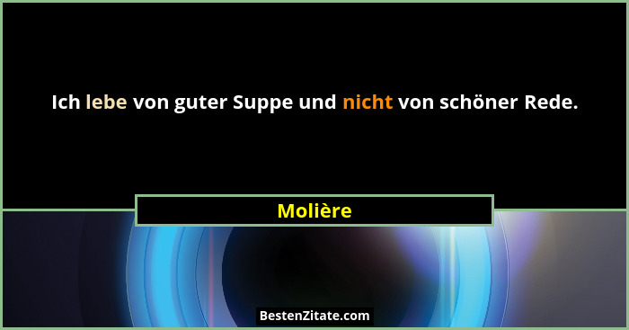 Ich lebe von guter Suppe und nicht von schöner Rede.... - Molière