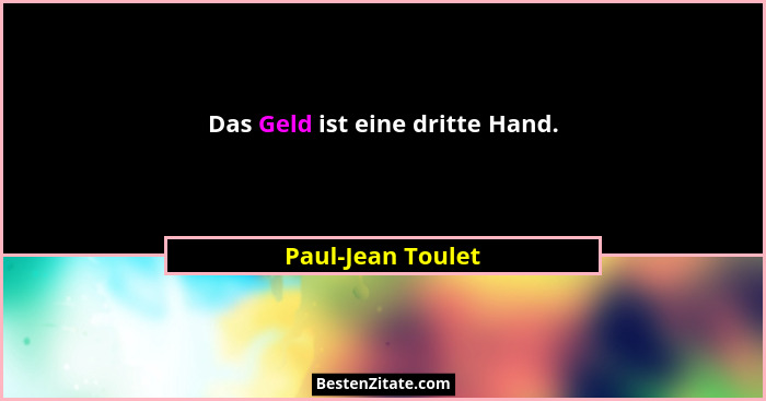 Das Geld ist eine dritte Hand.... - Paul-Jean Toulet
