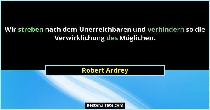 Wir streben nach dem Unerreichbaren und verhindern so die Verwirklichung des Möglichen.... - Robert Ardrey