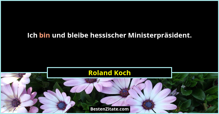 Ich bin und bleibe hessischer Ministerpräsident.... - Roland Koch