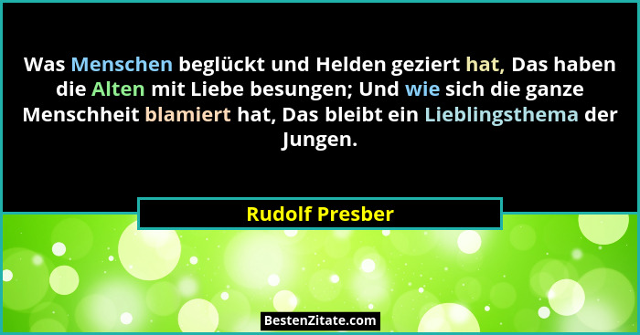 Was Menschen beglückt und Helden geziert hat, Das haben die Alten mit Liebe besungen; Und wie sich die ganze Menschheit blamiert hat,... - Rudolf Presber