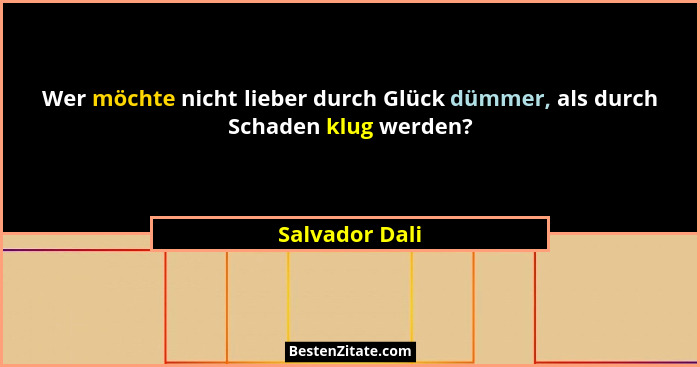 Wer möchte nicht lieber durch Glück dümmer, als durch Schaden klug werden?... - Salvador Dali