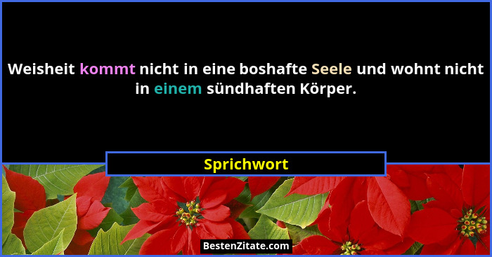 Weisheit kommt nicht in eine boshafte Seele und wohnt nicht in einem sündhaften Körper.... - Sprichwort