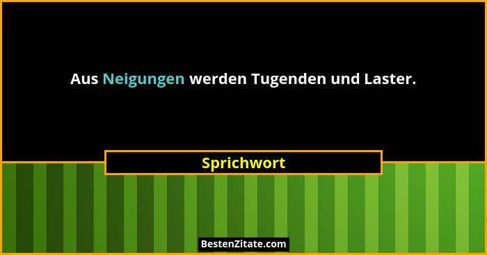 Aus Neigungen werden Tugenden und Laster.... - Sprichwort
