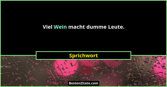 Viel Wein macht dumme Leute.... - Sprichwort