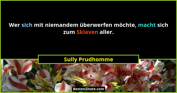 Wer sich mit niemandem überwerfen möchte, macht sich zum Sklaven aller.... - Sully Prudhomme