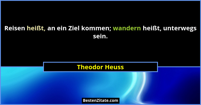 Reisen heißt, an ein Ziel kommen; wandern heißt, unterwegs sein.... - Theodor Heuss