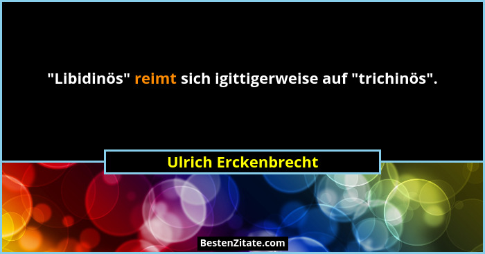 "Libidinös" reimt sich igittigerweise auf "trichinös".... - Ulrich Erckenbrecht