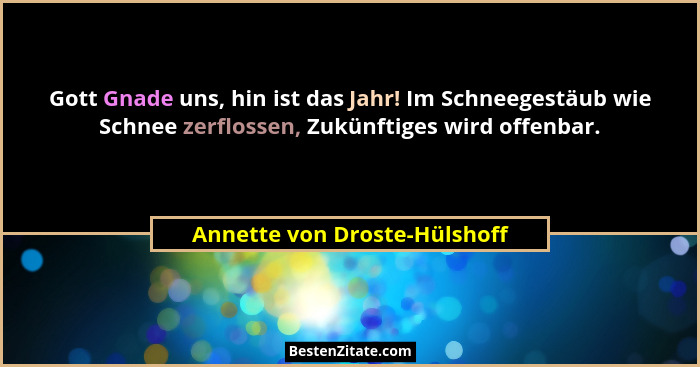 Gott Gnade uns, hin ist das Jahr! Im Schneegestäub wie Schnee zerflossen, Zukünftiges wird offenbar.... - Annette von Droste-Hülshoff