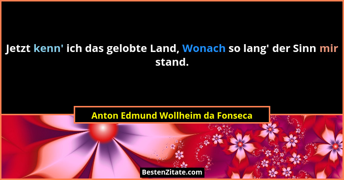 Jetzt kenn' ich das gelobte Land, Wonach so lang' der Sinn mir stand.... - Anton Edmund Wollheim da Fonseca