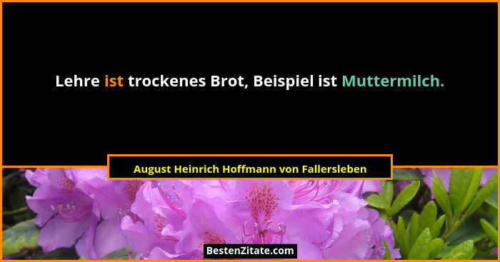 Lehre ist trockenes Brot, Beispiel ist Muttermilch.... - August Heinrich Hoffmann von Fallersleben
