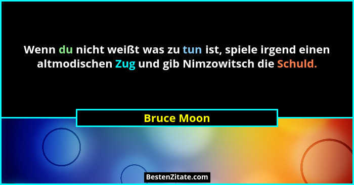 Wenn du nicht weißt was zu tun ist, spiele irgend einen altmodischen Zug und gib Nimzowitsch die Schuld.... - Bruce Moon