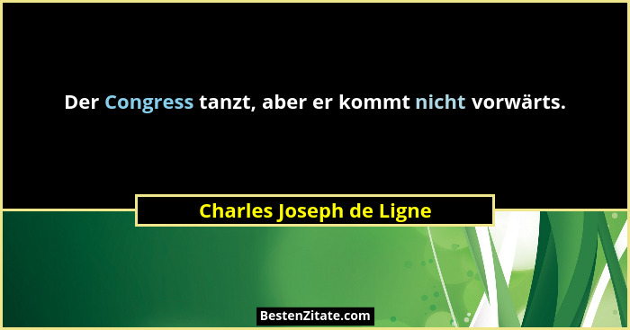 Der Congress tanzt, aber er kommt nicht vorwärts.... - Charles Joseph de Ligne
