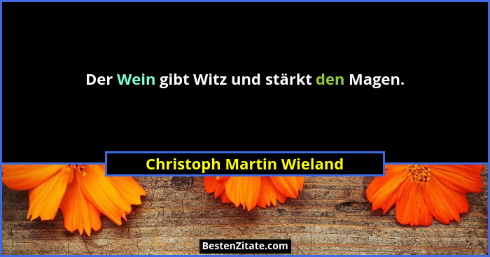 Der Wein gibt Witz und stärkt den Magen.... - Christoph Martin Wieland