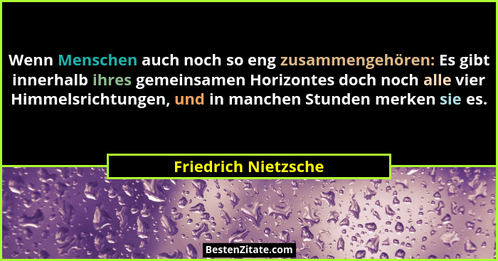 Wenn Menschen auch noch so eng zusammengehören: Es gibt innerhalb ihres gemeinsamen Horizontes doch noch alle vier Himmelsrichtu... - Friedrich Nietzsche