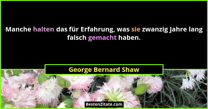Manche halten das für Erfahrung, was sie zwanzig Jahre lang falsch gemacht haben.... - George Bernard Shaw