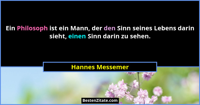 Ein Philosoph ist ein Mann, der den Sinn seines Lebens darin sieht, einen Sinn darin zu sehen.... - Hannes Messemer