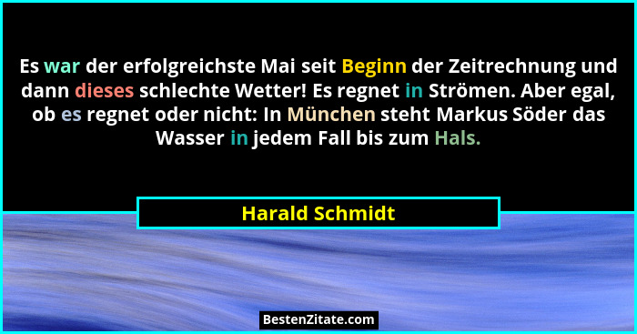 Es war der erfolgreichste Mai seit Beginn der Zeitrechnung und dann dieses schlechte Wetter! Es regnet in Strömen. Aber egal, ob es r... - Harald Schmidt