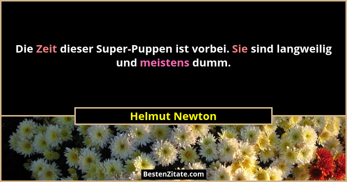 Die Zeit dieser Super-Puppen ist vorbei. Sie sind langweilig und meistens dumm.... - Helmut Newton