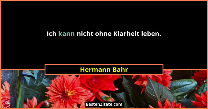Ich kann nicht ohne Klarheit leben.... - Hermann Bahr