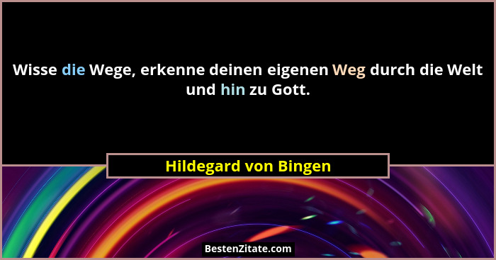 Wisse die Wege, erkenne deinen eigenen Weg durch die Welt und hin zu Gott.... - Hildegard von Bingen