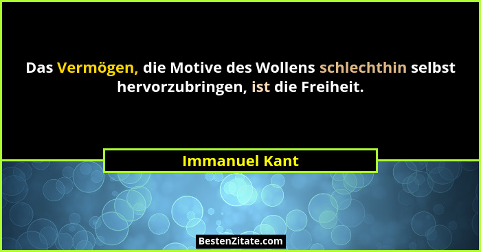 Das Vermögen, die Motive des Wollens schlechthin selbst hervorzubringen, ist die Freiheit.... - Immanuel Kant