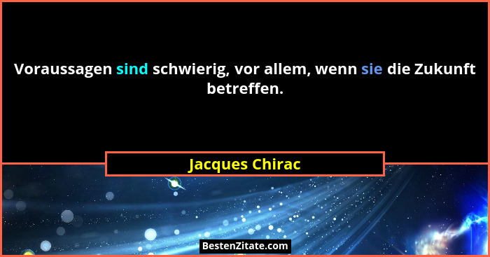 Voraussagen sind schwierig, vor allem, wenn sie die Zukunft betreffen.... - Jacques Chirac