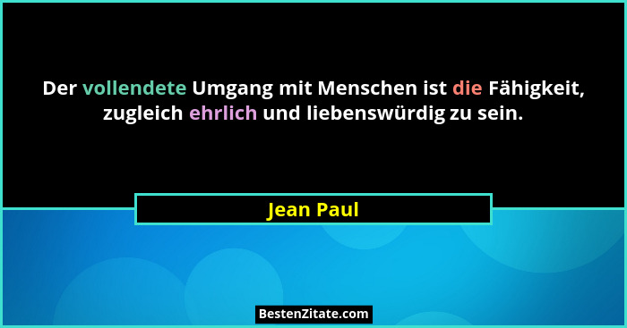 Der vollendete Umgang mit Menschen ist die Fähigkeit, zugleich ehrlich und liebenswürdig zu sein.... - Jean Paul