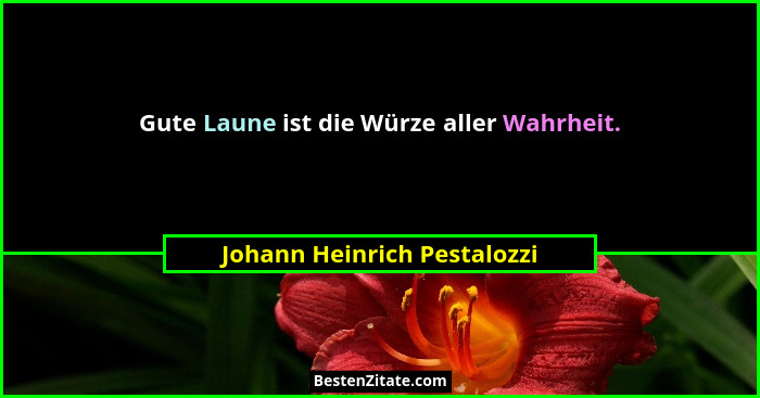 Gute Laune ist die Würze aller Wahrheit.... - Johann Heinrich Pestalozzi
