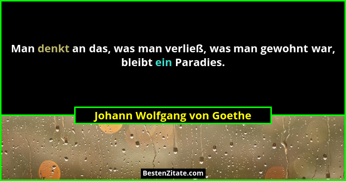 Man denkt an das, was man verließ, was man gewohnt war, bleibt ein Paradies.... - Johann Wolfgang von Goethe
