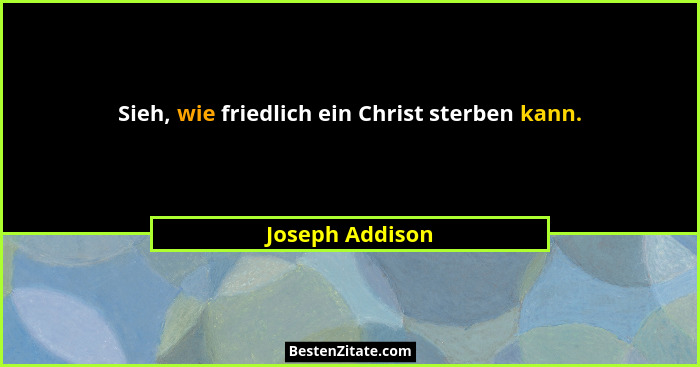 Sieh, wie friedlich ein Christ sterben kann.... - Joseph Addison