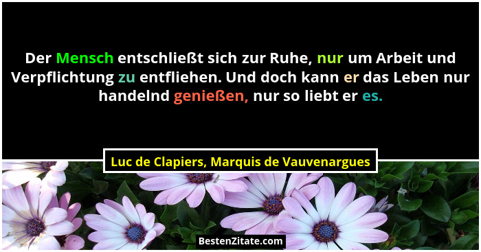 Der Mensch entschließt sich zur Ruhe, nur um Arbeit und Verpflichtung zu entfliehen. Und doch kann er das L... - Luc de Clapiers, Marquis de Vauvenargues
