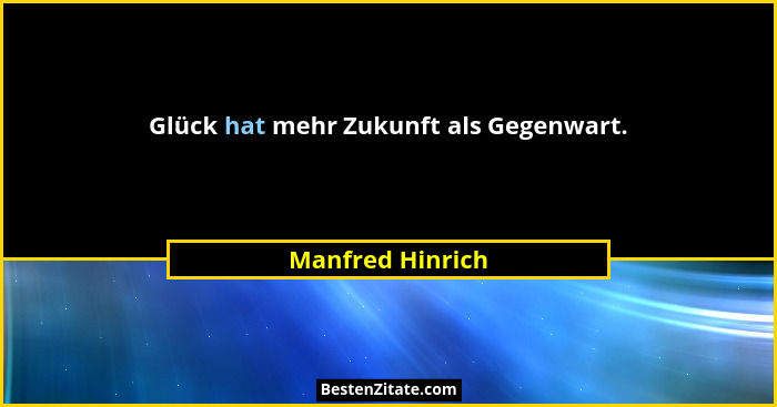 Glück hat mehr Zukunft als Gegenwart.... - Manfred Hinrich