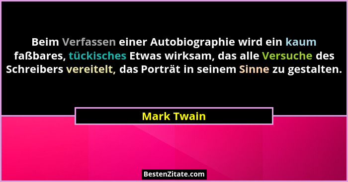 Beim Verfassen einer Autobiographie wird ein kaum faßbares, tückisches Etwas wirksam, das alle Versuche des Schreibers vereitelt, das Por... - Mark Twain