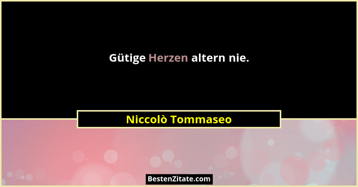 Gütige Herzen altern nie.... - Niccolò Tommaseo