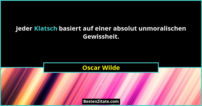 Jeder Klatsch basiert auf einer absolut unmoralischen Gewissheit.... - Oscar Wilde