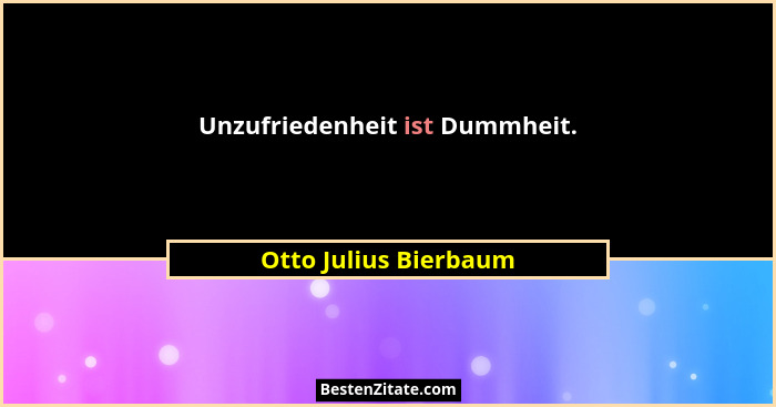 Unzufriedenheit ist Dummheit.... - Otto Julius Bierbaum