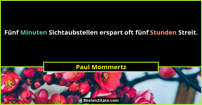 Fünf Minuten Sichtaubstellen erspart oft fünf Stunden Streit.... - Paul Mommertz