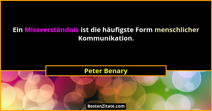 Ein Missverständnis ist die häufigste Form menschlicher Kommunikation.... - Peter Benary