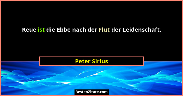Reue ist die Ebbe nach der Flut der Leidenschaft.... - Peter Sirius