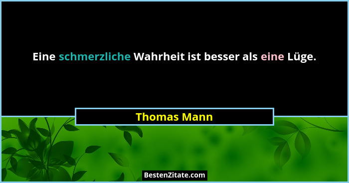 Eine schmerzliche Wahrheit ist besser als eine Lüge.... - Thomas Mann