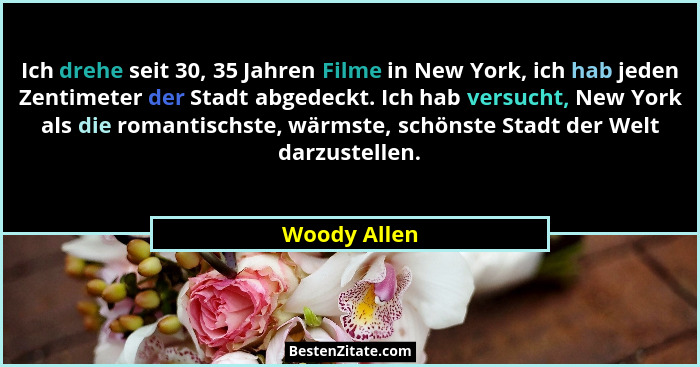 Ich drehe seit 30, 35 Jahren Filme in New York, ich hab jeden Zentimeter der Stadt abgedeckt. Ich hab versucht, New York als die romanti... - Woody Allen