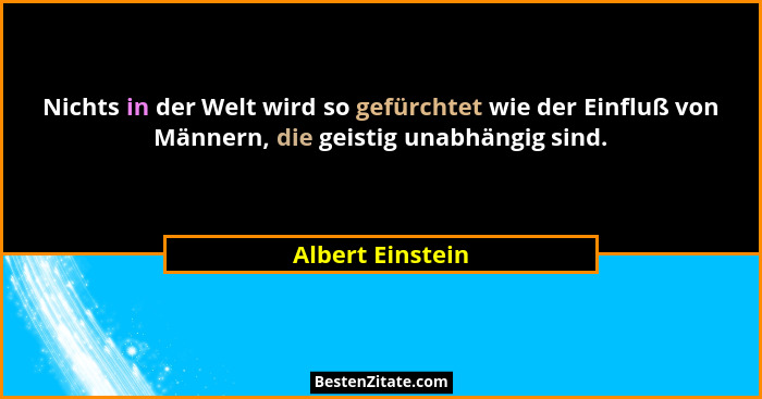 Nichts in der Welt wird so gefürchtet wie der Einfluß von Männern, die geistig unabhängig sind.... - Albert Einstein