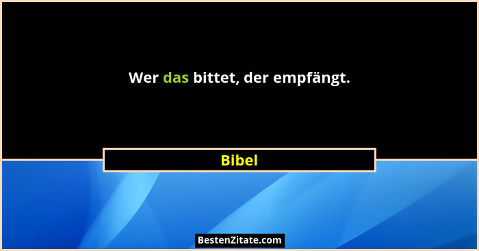 Wer das bittet, der empfängt.... - Bibel